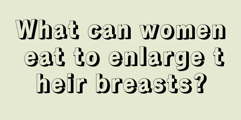 What can women eat to enlarge their breasts?