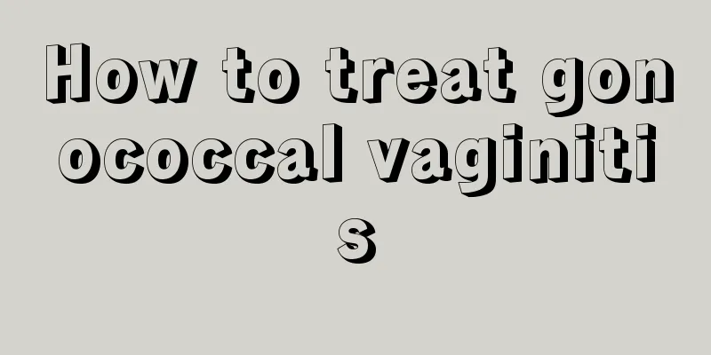 How to treat gonococcal vaginitis