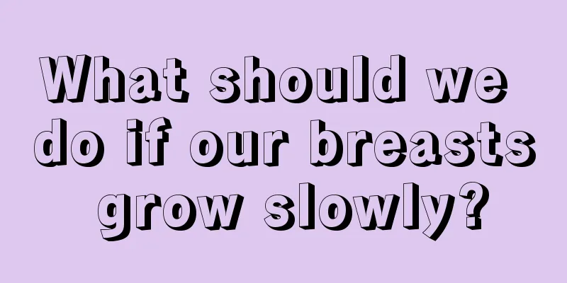 What should we do if our breasts grow slowly?