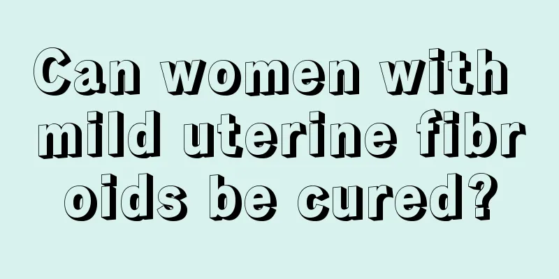 Can women with mild uterine fibroids be cured?