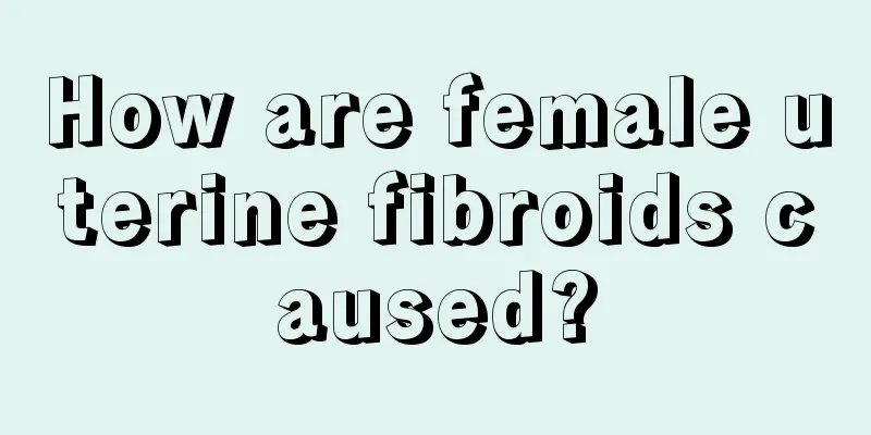 How are female uterine fibroids caused?