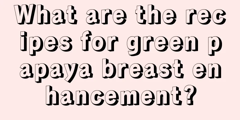 What are the recipes for green papaya breast enhancement?