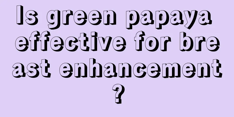 Is green papaya effective for breast enhancement?