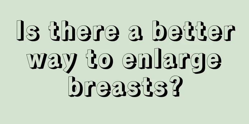 Is there a better way to enlarge breasts?