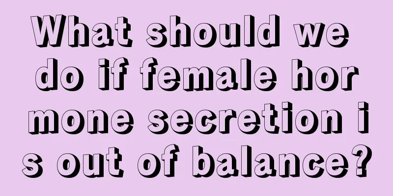 What should we do if female hormone secretion is out of balance?