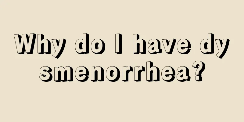 Why do I have dysmenorrhea?