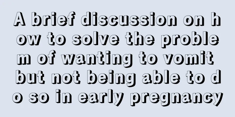 A brief discussion on how to solve the problem of wanting to vomit but not being able to do so in early pregnancy