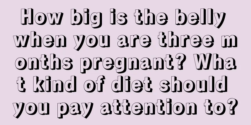 How big is the belly when you are three months pregnant? What kind of diet should you pay attention to?