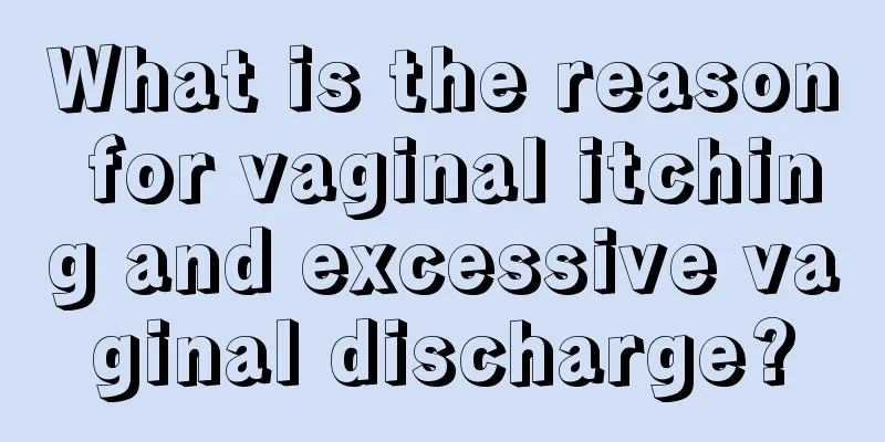 What is the reason for vaginal itching and excessive vaginal discharge?