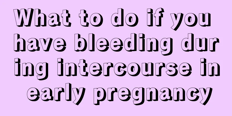 What to do if you have bleeding during intercourse in early pregnancy