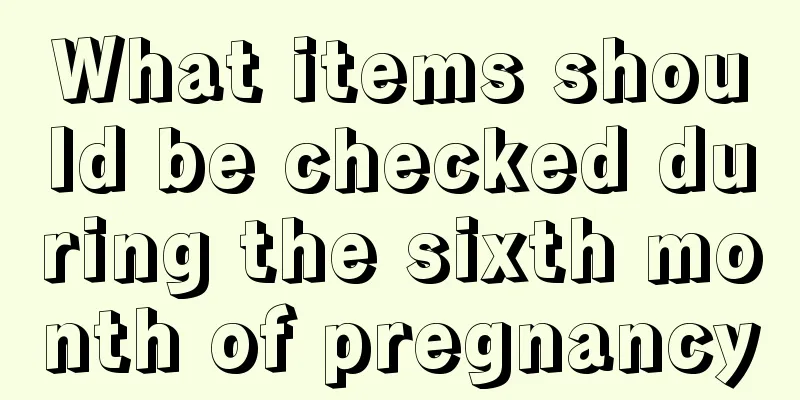 What items should be checked during the sixth month of pregnancy