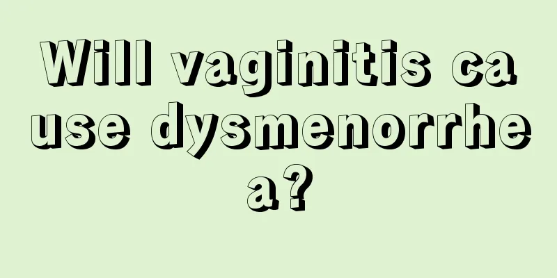 Will vaginitis cause dysmenorrhea?