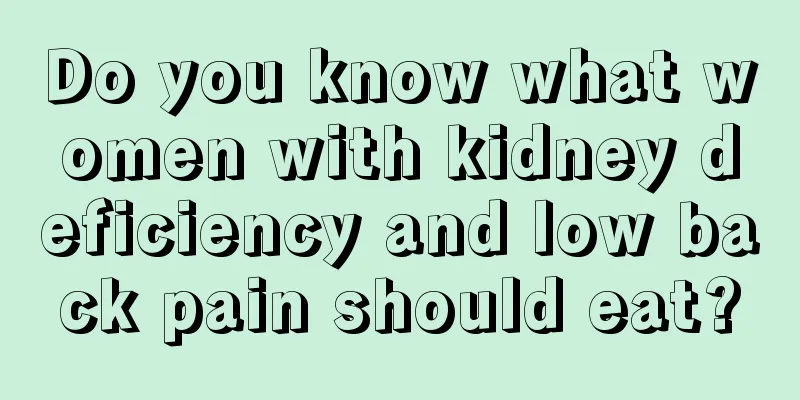 Do you know what women with kidney deficiency and low back pain should eat?