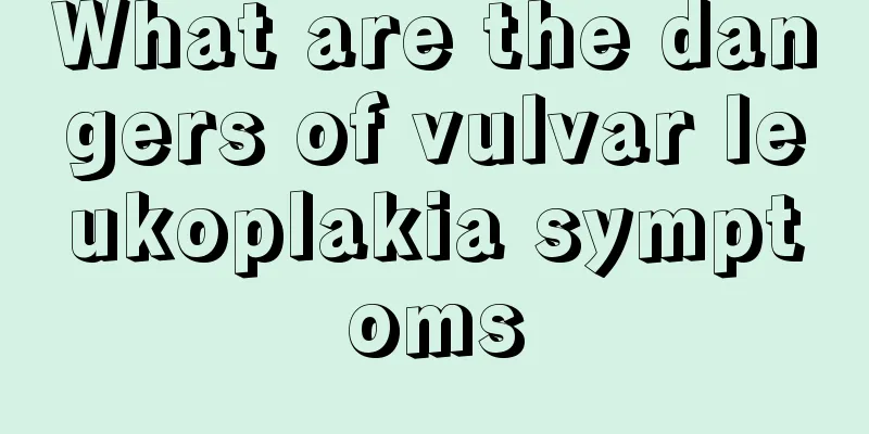 What are the dangers of vulvar leukoplakia symptoms