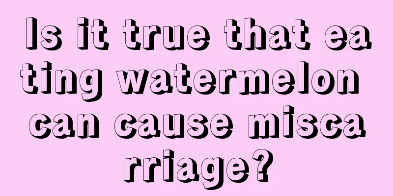 Is it true that eating watermelon can cause miscarriage?