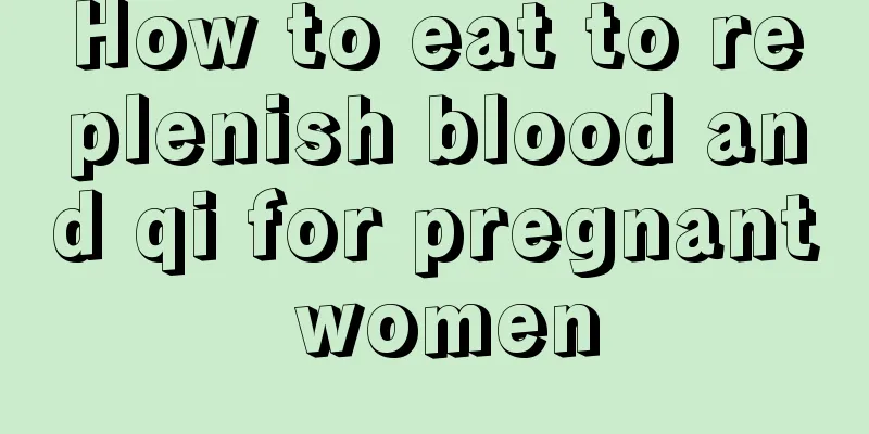 How to eat to replenish blood and qi for pregnant women