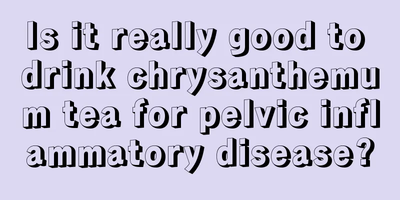 Is it really good to drink chrysanthemum tea for pelvic inflammatory disease?