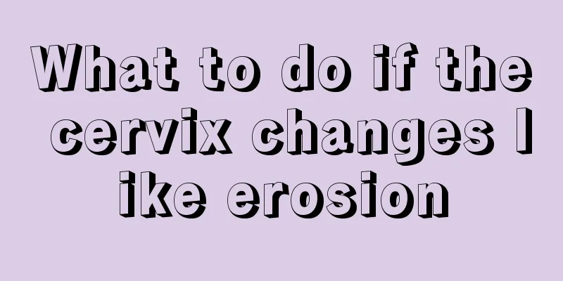 What to do if the cervix changes like erosion