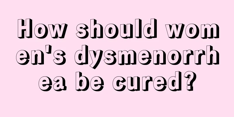 How should women's dysmenorrhea be cured?