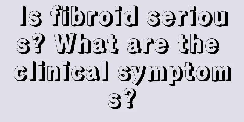 Is fibroid serious? What are the clinical symptoms?