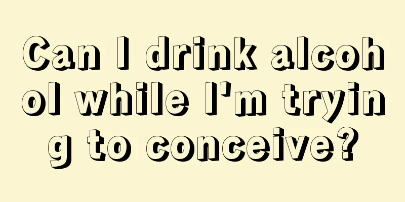 Can I drink alcohol while I'm trying to conceive?