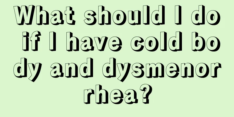 What should I do if I have cold body and dysmenorrhea?