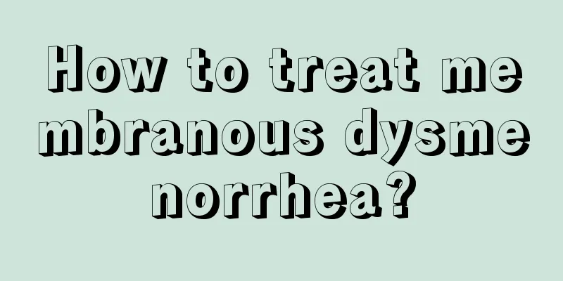 How to treat membranous dysmenorrhea?