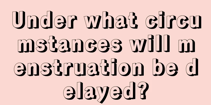 Under what circumstances will menstruation be delayed?