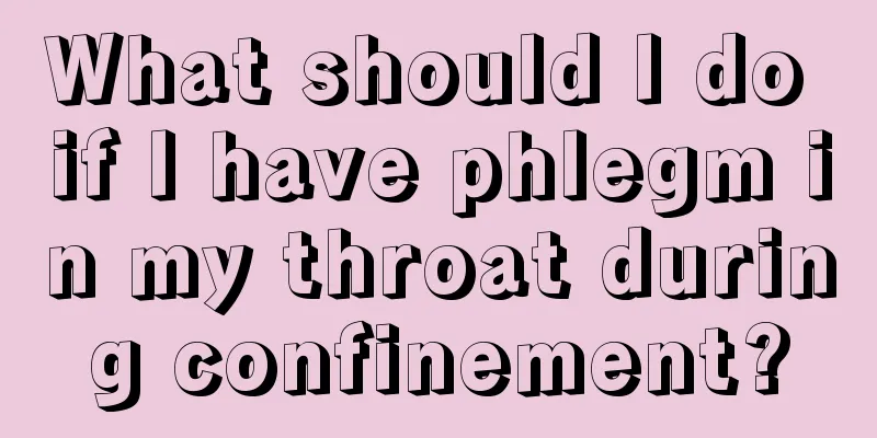 What should I do if I have phlegm in my throat during confinement?