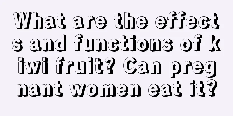 What are the effects and functions of kiwi fruit? Can pregnant women eat it?