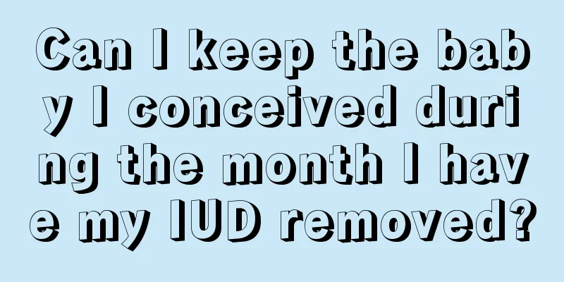 Can I keep the baby I conceived during the month I have my IUD removed?