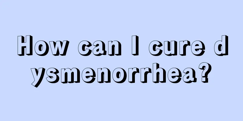 How can I cure dysmenorrhea?