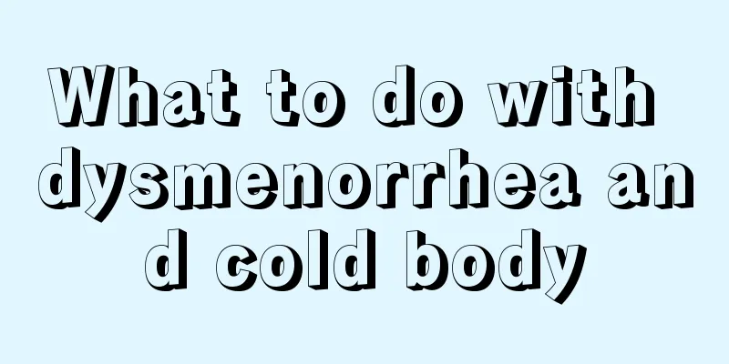 What to do with dysmenorrhea and cold body