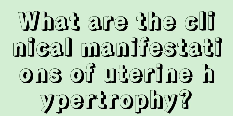 What are the clinical manifestations of uterine hypertrophy?