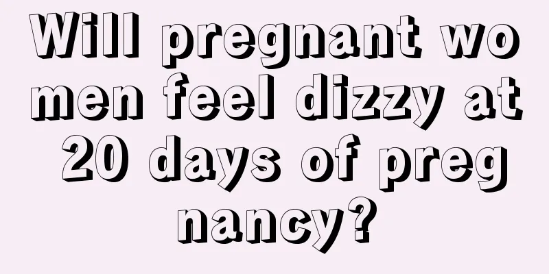 Will pregnant women feel dizzy at 20 days of pregnancy?