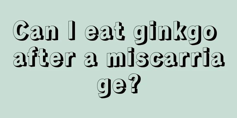 Can I eat ginkgo after a miscarriage?