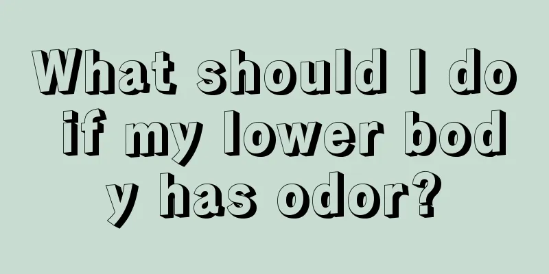 What should I do if my lower body has odor?