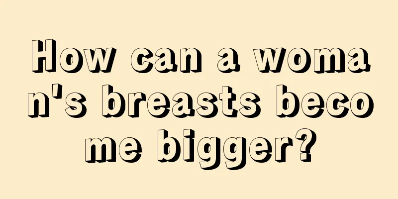 How can a woman's breasts become bigger?