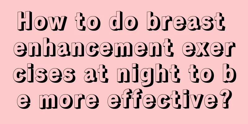 How to do breast enhancement exercises at night to be more effective?