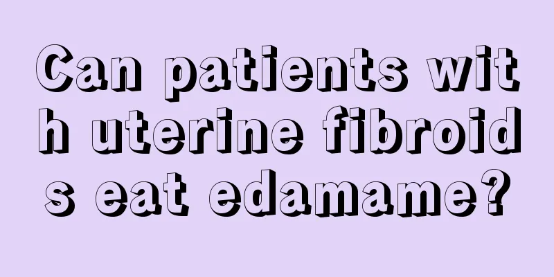 Can patients with uterine fibroids eat edamame?