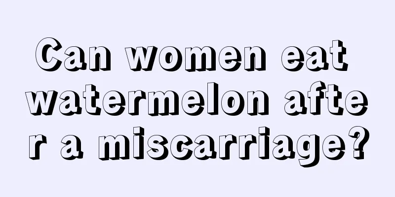 Can women eat watermelon after a miscarriage?