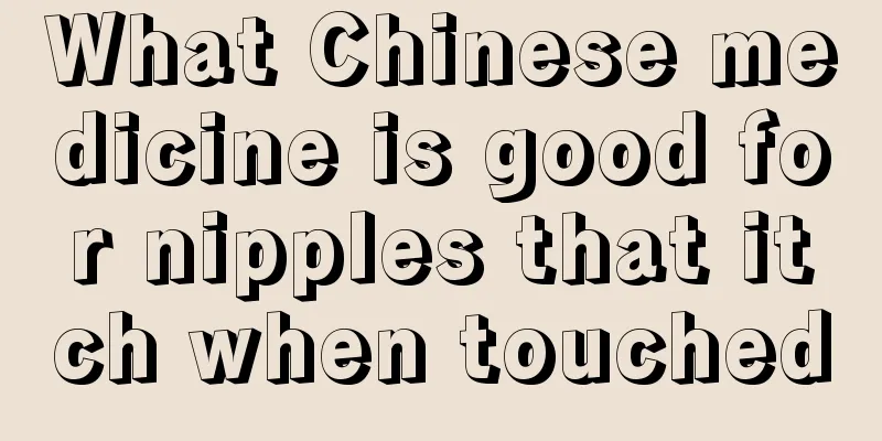 What Chinese medicine is good for nipples that itch when touched