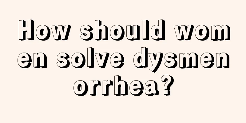 How should women solve dysmenorrhea?