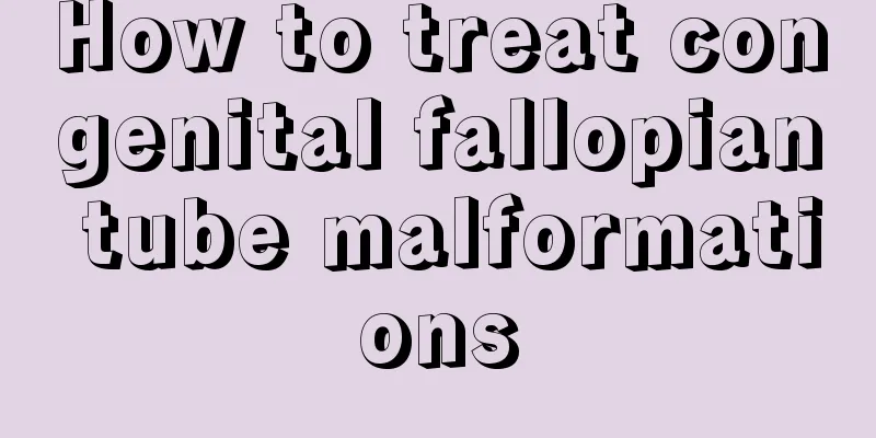 How to treat congenital fallopian tube malformations