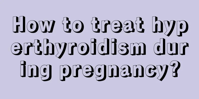 How to treat hyperthyroidism during pregnancy?