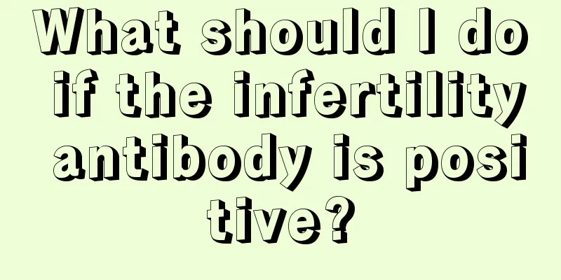 What should I do if the infertility antibody is positive?