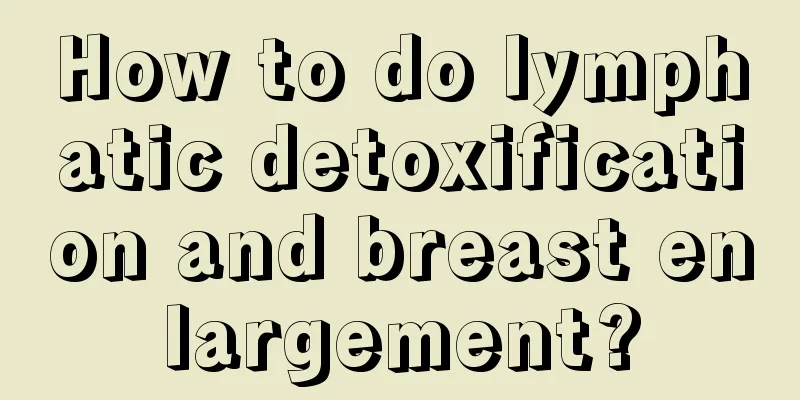 How to do lymphatic detoxification and breast enlargement?