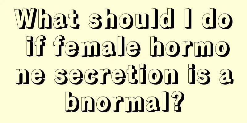 What should I do if female hormone secretion is abnormal?