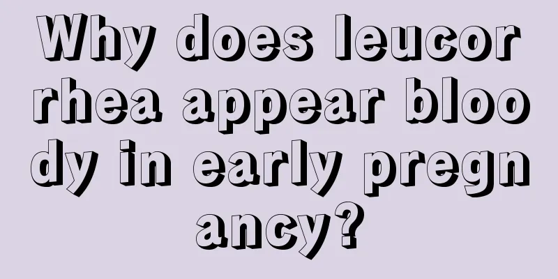 Why does leucorrhea appear bloody in early pregnancy?