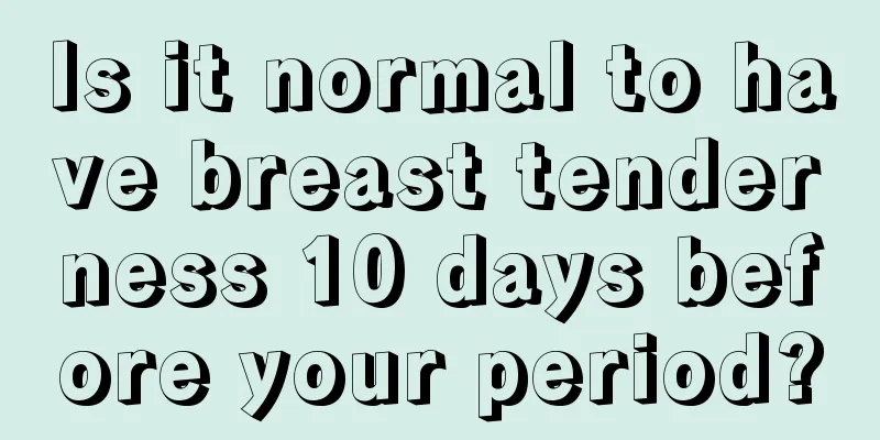 Is it normal to have breast tenderness 10 days before your period?